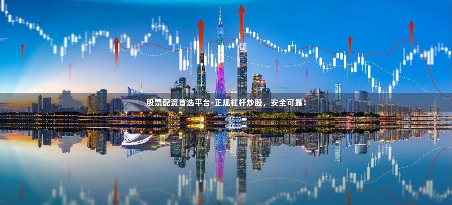 股票配资首选平台-正规杠杆炒股，安全可靠！