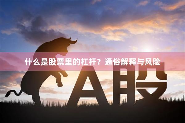 什么是股票里的杠杆？通俗解释与风险