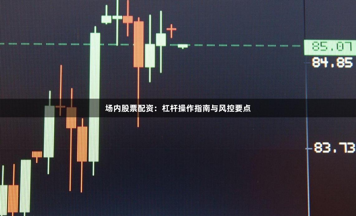 场内股票配资：杠杆操作指南与风控要点