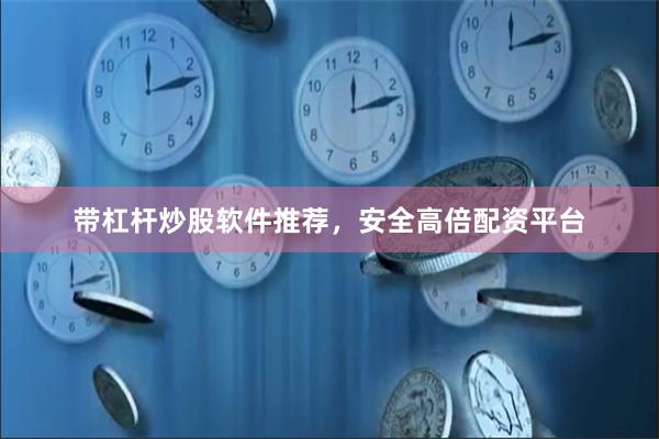 带杠杆炒股软件推荐,安全高倍配资平台