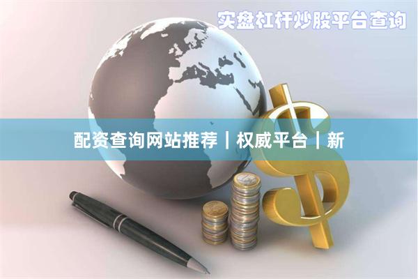 配资查询网站推荐｜权威平台｜新