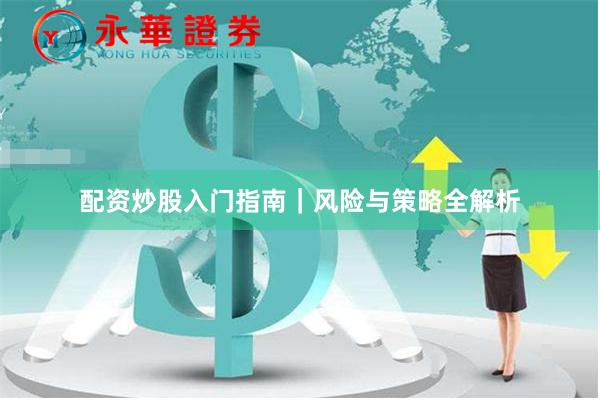 配资炒股入门指南｜风险与策略全解析