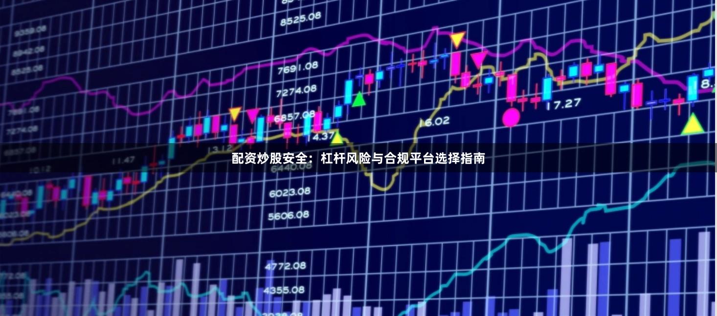 配资炒股安全：杠杆风险与合规平台选择指南