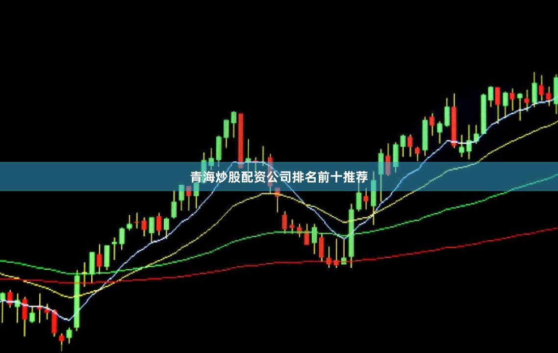 青海炒股配资公司排名前十推荐