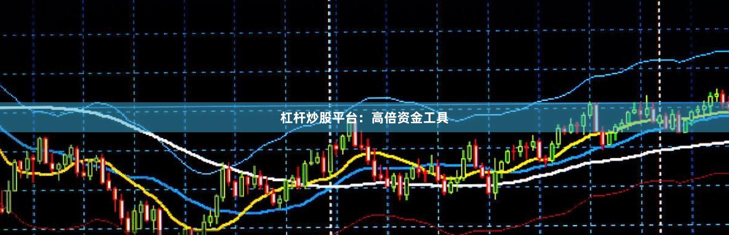 杠杆炒股平台：高倍资金工具