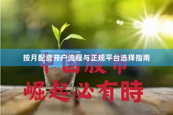 按月配资开户流程与正规平台选择指南