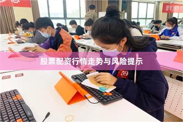 股票配资行情走势与风险提示