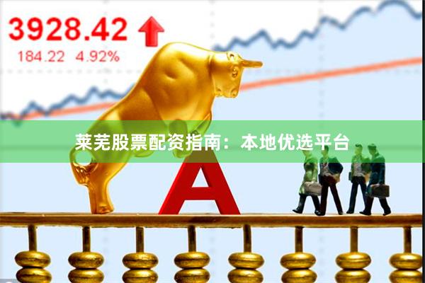 莱芜股票配资指南：本地优选平台