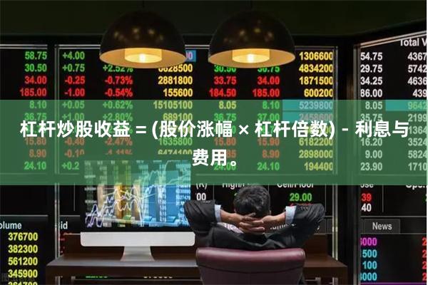 杠杆炒股收益 = (股价涨幅 × 杠杆倍数) - 利息与费用。