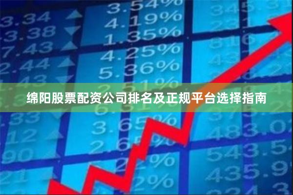 绵阳股票配资公司排名及正规平台选择指南