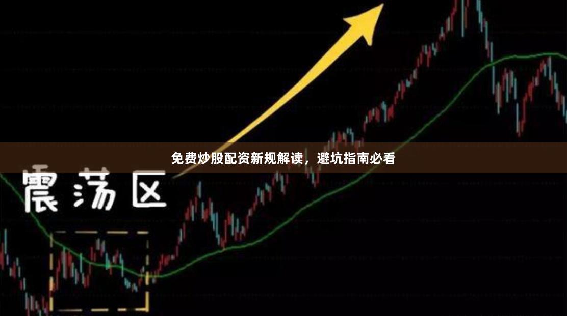 免费炒股配资新规解读，避坑指南必看