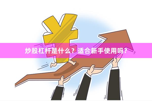 炒股杠杆是什么？适合新手使用吗？