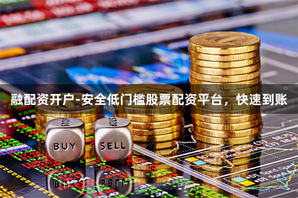 融配资开户-安全低门槛股票配资平台，快速到账