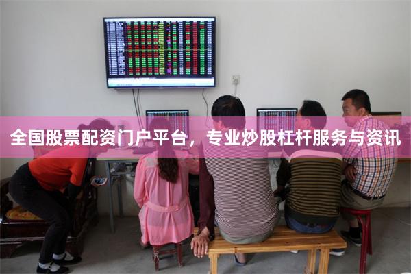 全国股票配资门户平台，专业炒股杠杆服务与资讯