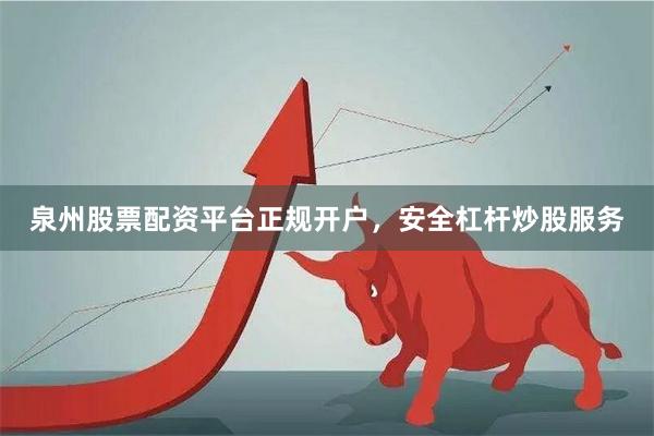 泉州股票配资平台正规开户，安全杠杆炒股服务