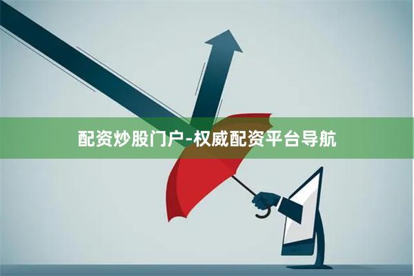 配资炒股门户-权威配资平台导航