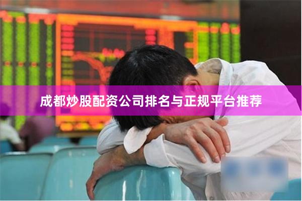 成都炒股配资公司排名与正规平台推荐