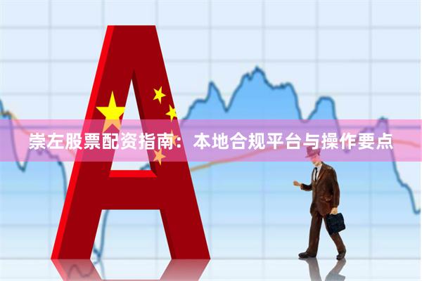崇左股票配资指南：本地合规平台与操作要点