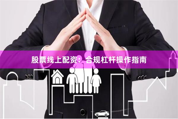 股票线上配资：合规杠杆操作指南