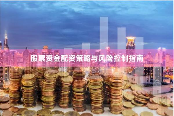 股票资金配资策略与风险控制指南