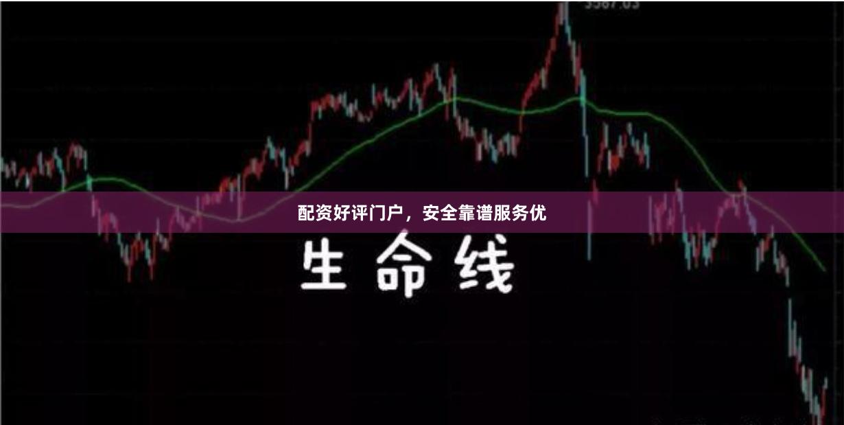 配资好评门户，安全靠谱服务优