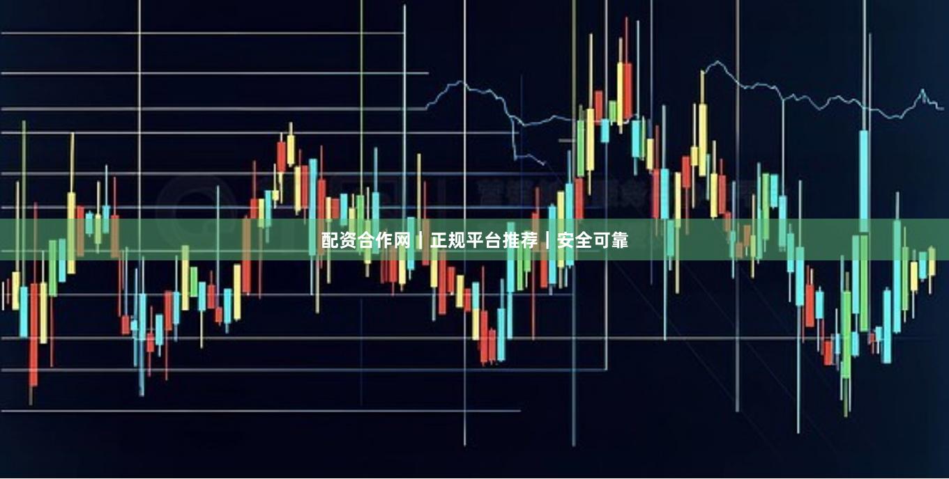 配资合作网｜正规平台推荐｜安全可靠