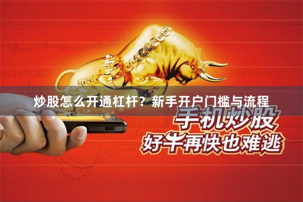 炒股怎么开通杠杆？新手开户门槛与流程
