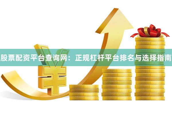 股票配资平台查询网：正规杠杆平台排名与选择指南