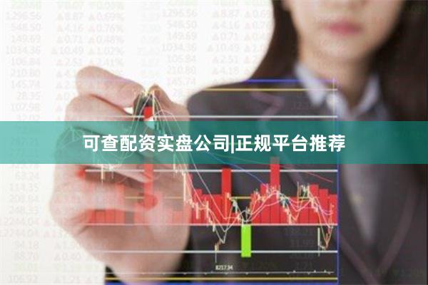 可查配资实盘公司|正规平台推荐