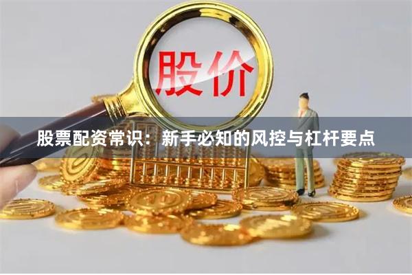 股票配资常识：新手必知的风控与杠杆要点