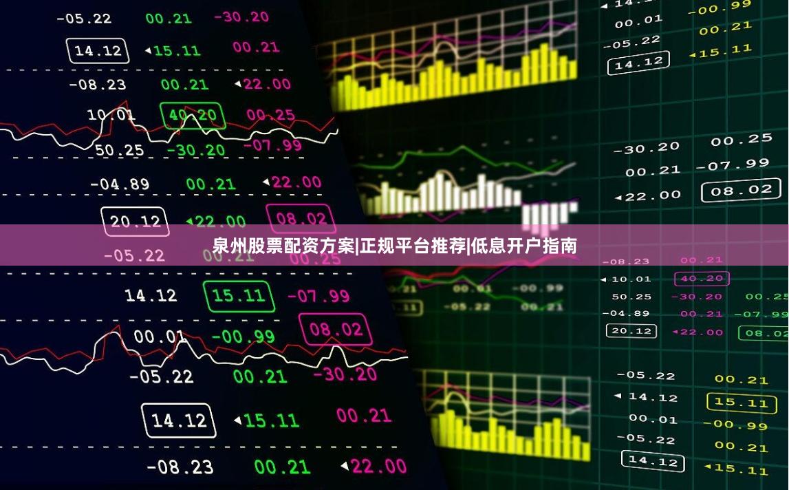 泉州股票配资方案|正规平台推荐|低息开户指南